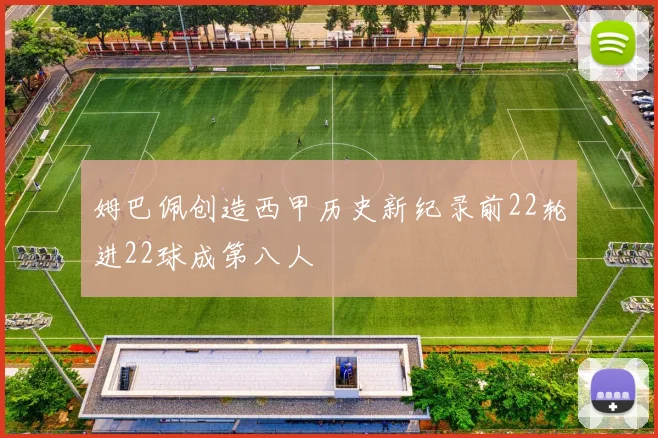 姆巴佩创造西甲历史新纪录前22轮进22球成第八人