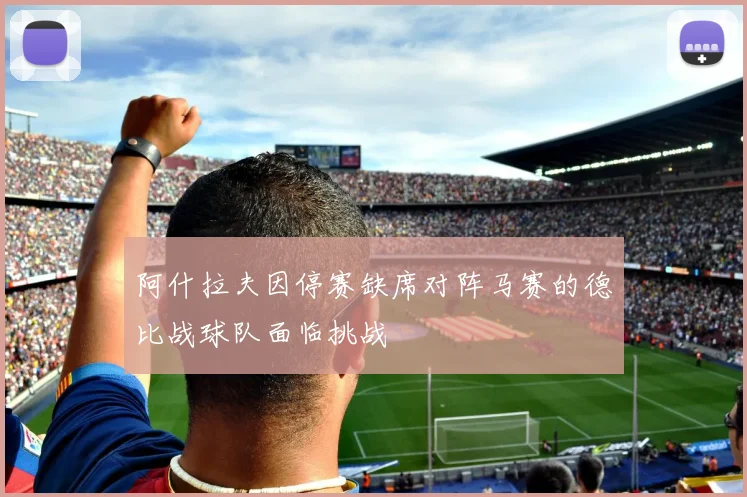 阿什拉夫因停赛缺席对阵马赛的德比战球队面临挑战