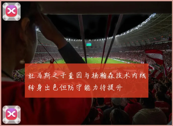 杜马斯之子奎因与杨瀚森技术内线转身出色但防守能力待提升