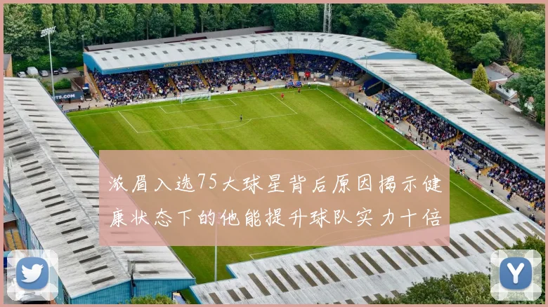 浓眉入选75大球星背后原因揭示健康状态下的他能提升球队实力十倍