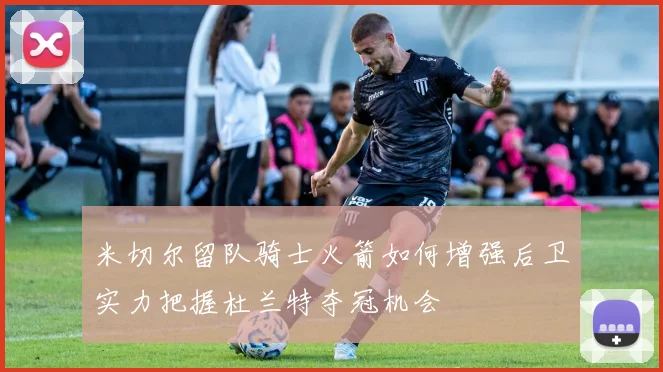 米切尔留队骑士火箭如何增强后卫实力把握杜兰特夺冠机会