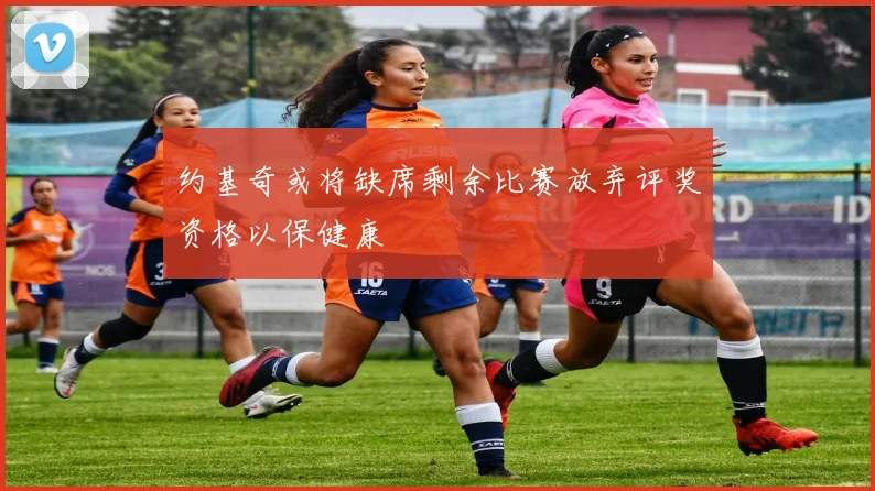 约基奇或将缺席剩余比赛放弃评奖资格以保健康