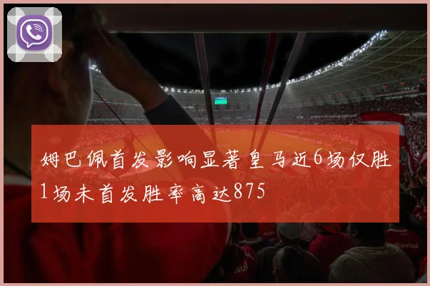 姆巴佩首发影响显著皇马近6场仅胜1场未首发胜率高达875