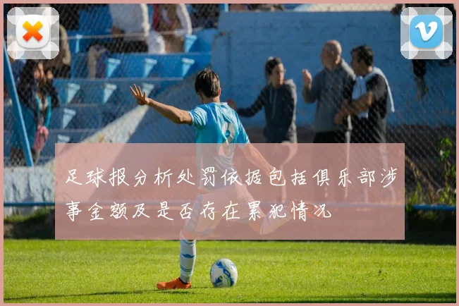 足球报分析处罚依据包括俱乐部涉事金额及是否存在累犯情况