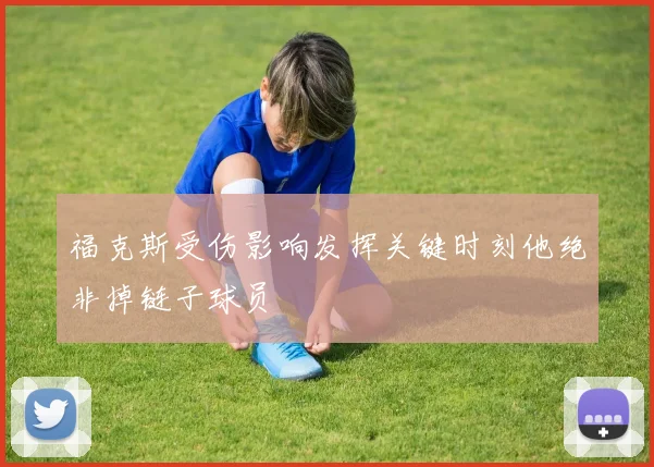 福克斯受伤影响发挥关键时刻他绝非掉链子球员